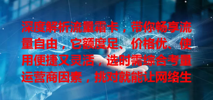 深度解析流量霜卡，带你畅享流量自由，它额度足、价格优、使用便捷又灵活，选时需综合考量运营商因素，挑对就能让网络生活更精彩