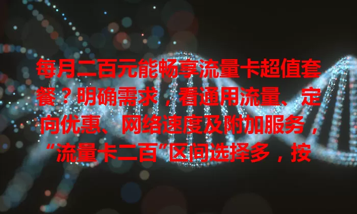 每月二百元能畅享流量卡超值套餐？明确需求，看通用流量、定向优惠、网络速度及附加服务，“流量卡二百”区间选择多，按需挑就能物超所值享网络生活