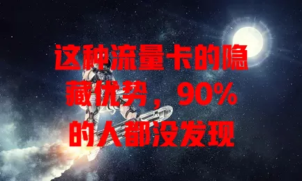 这种流量卡的隐藏优势，90%的人都没发现