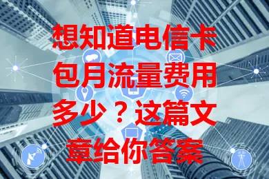 想知道电信卡包月流量费用多少？这篇文章给你答案