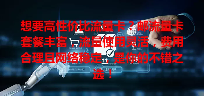 想要高性价比流量卡？邮流量卡套餐丰富，流量使用灵活，费用合理且网络稳定，是你的不错之选！