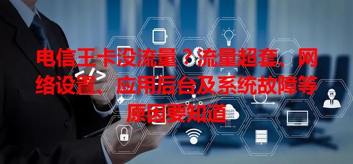 电信王卡没流量？流量超套、网络设置、应用后台及系统故障等原因要知道
