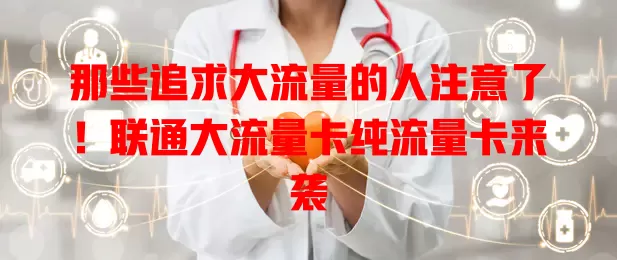 那些追求大流量的人注意了！联通大流量卡纯流量卡来袭