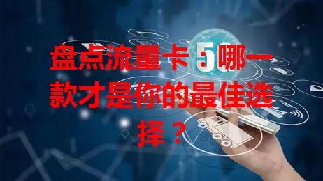 盘点流量卡：哪一款才是你的最佳选择？