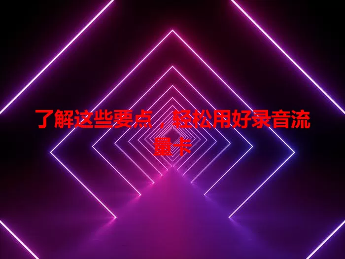 了解这些要点，轻松用好录音流量卡