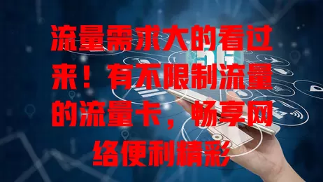 流量需求大的看过来！有不限制流量的流量卡，畅享网络便利精彩