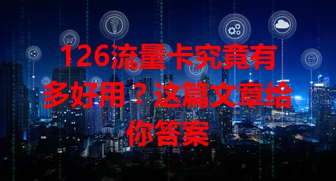 126流量卡究竟有多好用？这篇文章给你答案