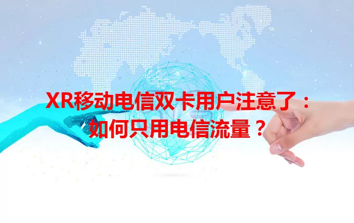 XR移动电信双卡用户注意了：如何只用电信流量？