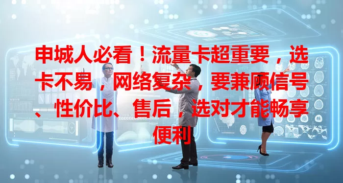 申城人必看！流量卡超重要，选卡不易，网络复杂，要兼顾信号、性价比、售后，选对才能畅享便利