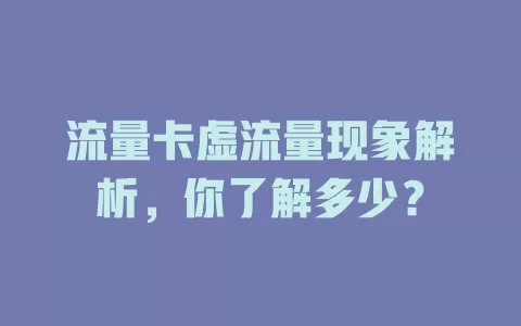 流量卡虚流量现象解析，你了解多少？