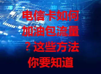电信卡如何加油包流量？这些方法你要知道