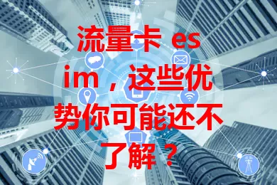 流量卡 esim，这些优势你可能还不了解？