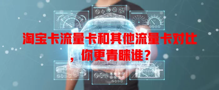 淘宝卡流量卡和其他流量卡对比，你更青睐谁？