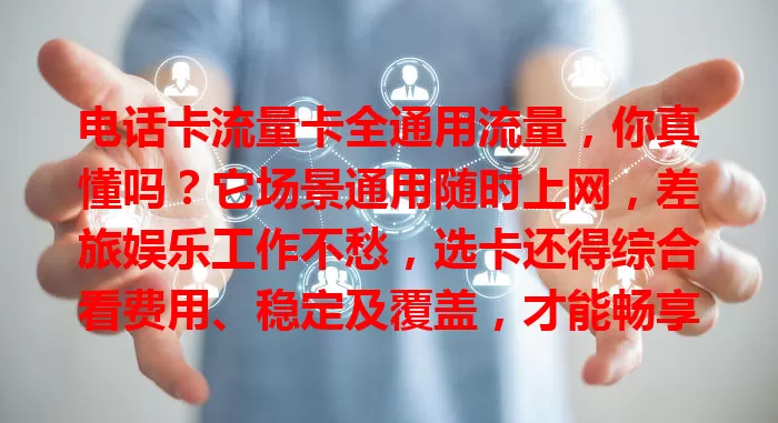 电话卡流量卡全通用流量，你真懂吗？它场景通用随时上网，差旅娱乐工作不愁，选卡还得综合看费用、稳定及覆盖，才能畅享便捷精彩