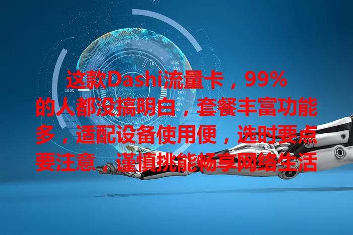 这款Dashi流量卡，99%的人都没搞明白，套餐丰富功能多，适配设备使用便，选时要点要注意，谨慎挑能畅享网络生活