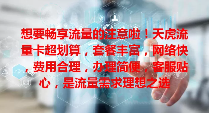 想要畅享流量的注意啦！天虎流量卡超划算，套餐丰富，网络快，费用合理，办理简便，客服贴心，是流量需求理想之选