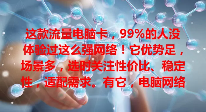这款流量电脑卡，99%的人没体验过这么强网络！它优势足，场景多，选时关注性价比、稳定性，适配需求。有它，电脑网络全新体验，畅享便利乐趣！