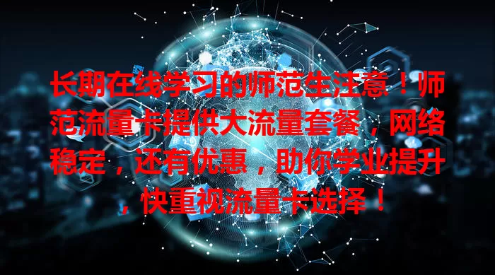 长期在线学习的师范生注意！师范流量卡提供大流量套餐，网络稳定，还有优惠，助你学业提升，快重视流量卡选择！