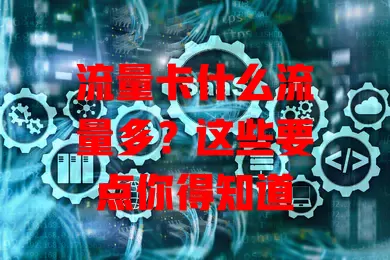 流量卡什么流量多？这些要点你得知道