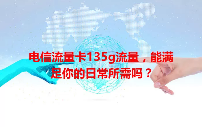 电信流量卡135g流量，能满足你的日常所需吗？