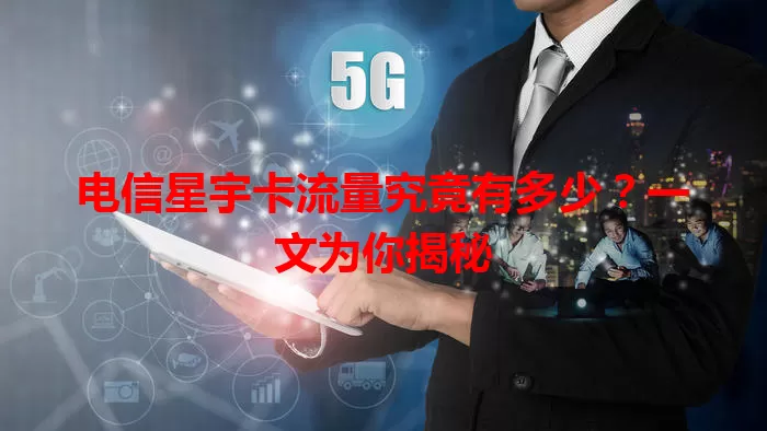 电信星宇卡流量究竟有多少？一文为你揭秘