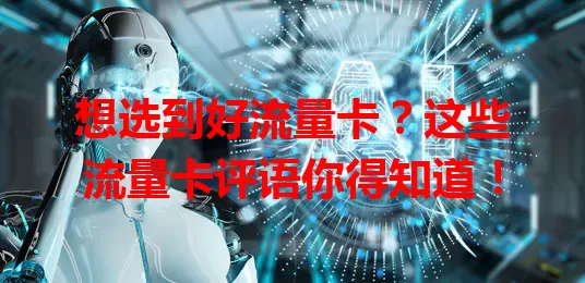 想选到好流量卡？这些流量卡评语你得知道！