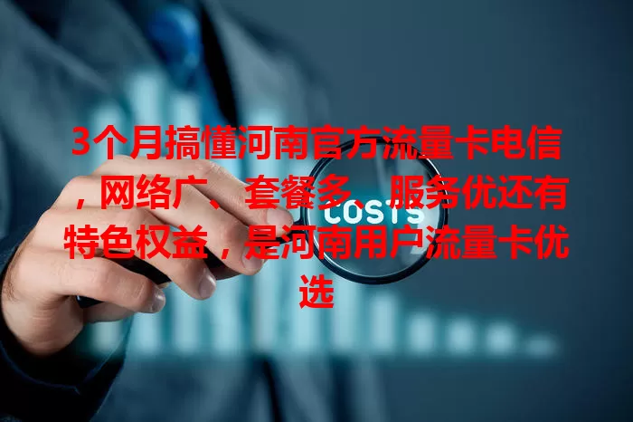 3个月搞懂河南官方流量卡电信，网络广、套餐多、服务优还有特色权益，是河南用户流量卡优选