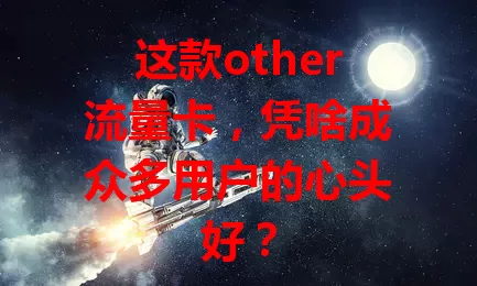 这款other流量卡，凭啥成众多用户的心头好？