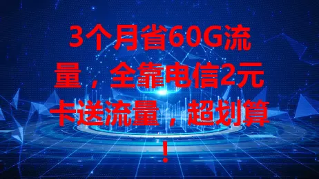 3个月省60G流量，全靠电信2元卡送流量，超划算！