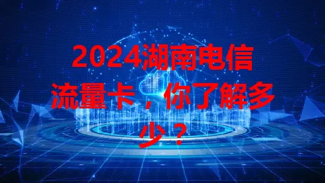 2024湖南电信流量卡，你了解多少？