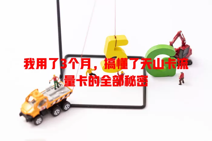 我用了3个月，搞懂了天山卡流量卡的全部秘密