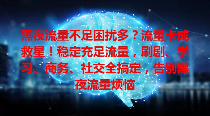 黑夜流量不足困扰多？流量卡成救星！稳定充足流量，刷剧、学习、商务、社交全搞定，告别黑夜流量烦恼