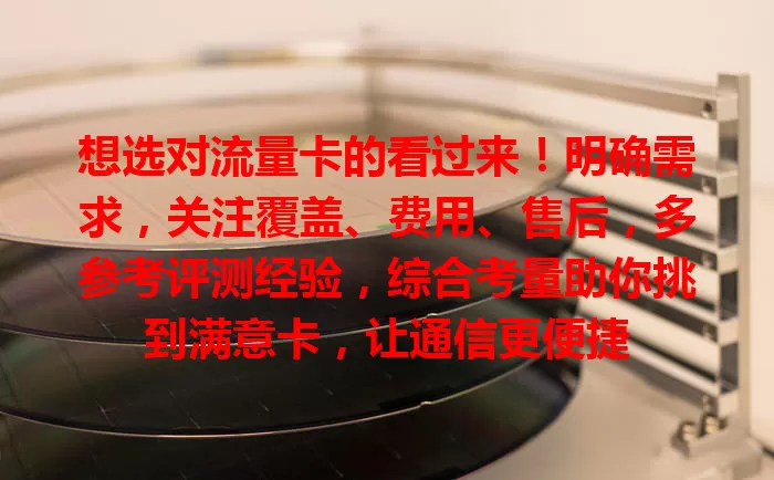 想选对流量卡的看过来！明确需求，关注覆盖、费用、售后，多参考评测经验，综合考量助你挑到满意卡，让通信更便捷