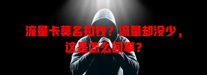 流量卡莫名扣钱？流量却没少，这是怎么回事？