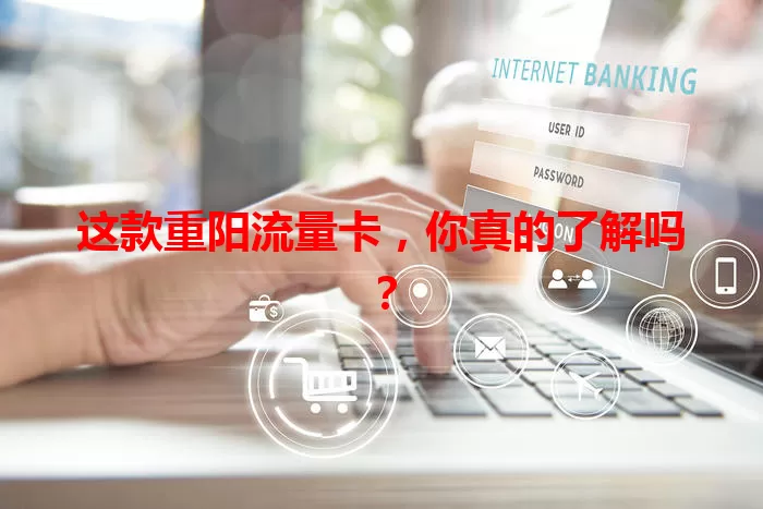 这款重阳流量卡，你真的了解吗？