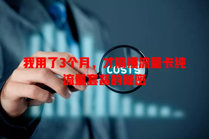 我用了3个月，才搞懂流量卡纯流量套餐的秘密