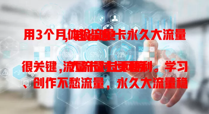 用3个月体验流量卡永久大流量，超省心！

流量卡对上网族很关键，大流量卡更便利。学习、创作不愁流量，永久大流量稳定持续，省费用又省心。想摆脱流量限制？选它开启畅快上网新篇章！