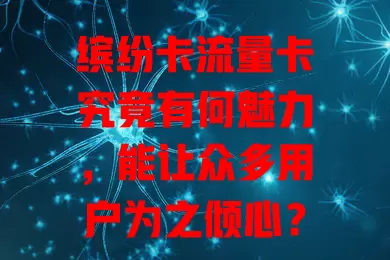 缤纷卡流量卡究竟有何魅力，能让众多用户为之倾心？