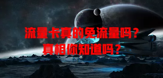 流量卡真的免流量吗？真相你知道吗？