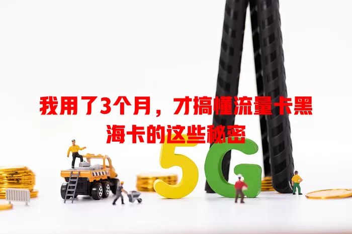 我用了3个月，才搞懂流量卡黑海卡的这些秘密