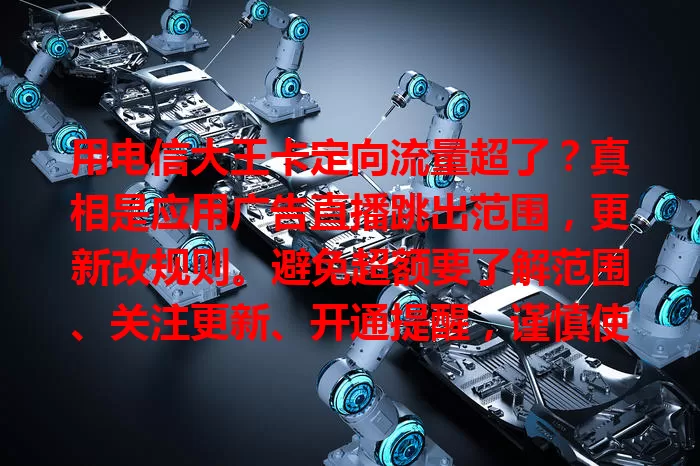 用电信大王卡定向流量超了？真相是应用广告直播跳出范围，更新改规则。避免超额要了解范围、关注更新、开通提醒，谨慎使用应对流量超额问题