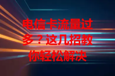 电信卡流量过多？这几招教你轻松解决