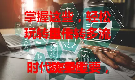 掌握这些，轻松玩转电信转多流量卡

数字化时代流量重要，电信转多流量卡是好选择。它优势明显，办理要留意套餐详情，使用有技巧。了解优势、要点和技巧，就能畅享更畅快数字生活！