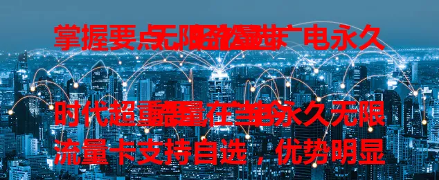 掌握要点，轻松选广电永久无限流量卡

流量在当今时代超重要，广电永久无限流量卡支持自选，优势明显。有它不惧流量不够，网络自由。广电卡信号稳覆盖广，还能按需选套餐。选卡关注费用、网速、客服等，掌握要点就能挑到适合的。