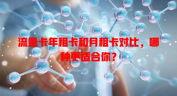 流量卡年租卡和月租卡对比，哪种更适合你？