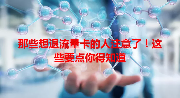那些想退流量卡的人注意了！这些要点你得知道
