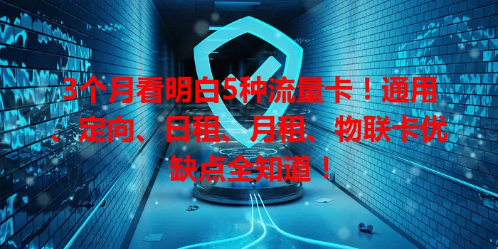 3个月看明白5种流量卡！通用、定向、日租、月租、物联卡优缺点全知道！