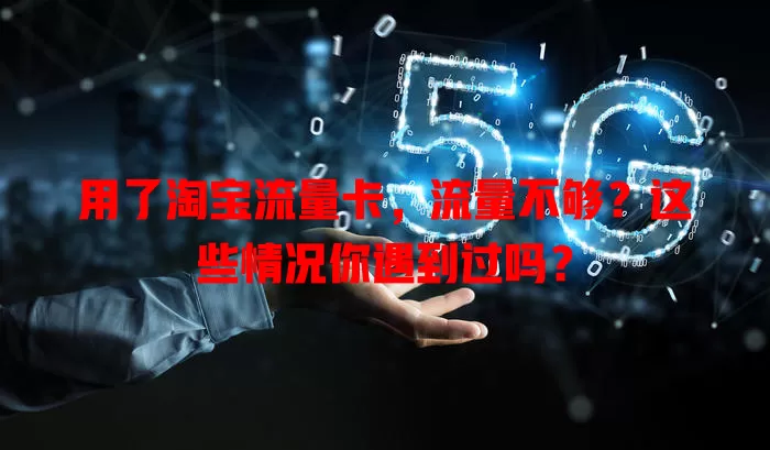 用了淘宝流量卡，流量不够？这些情况你遇到过吗？