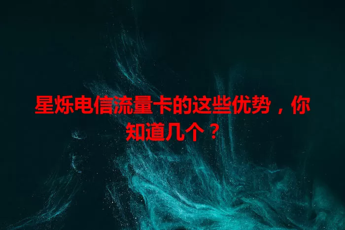 星烁电信流量卡的这些优势，你知道几个？