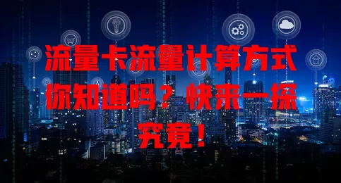 流量卡流量计算方式你知道吗？快来一探究竟！
